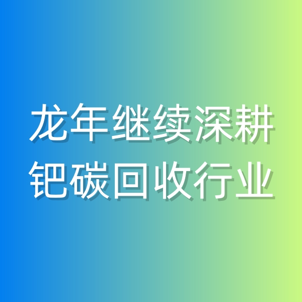 清輝鈀碳回收日記543，龍年繼續(xù)深耕鈀碳回收行業(yè)