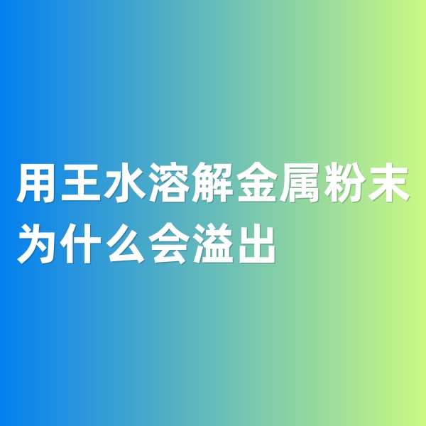 鈀碳回收，用王水溶解金屬粉末為什么會(huì)溢出