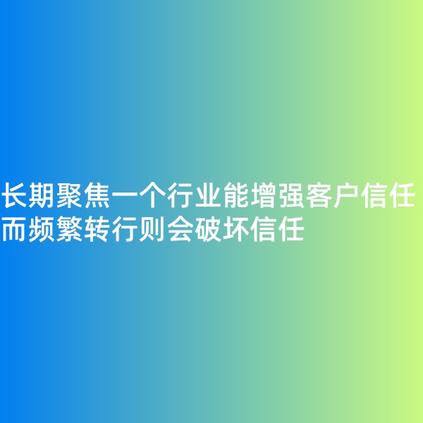 鈀碳回收, 長期聚焦一個行業(yè)能增強客戶信任，而頻繁轉(zhuǎn)行則會破壞信任